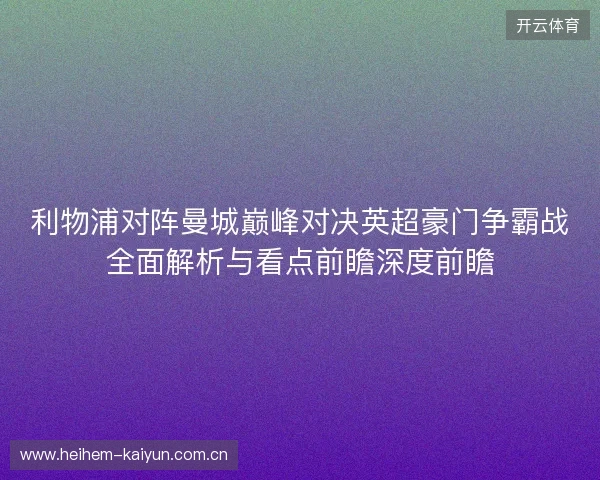 利物浦对阵曼城巅峰对决英超豪门争霸战全面解析与看点前瞻深度前瞻