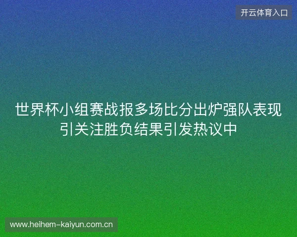世界杯小组赛战报多场比分出炉强队表现引关注胜负结果引发热议中